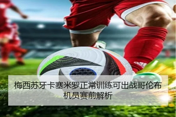 梅西苏牙卡塞米罗正常训练可出战哥伦布机员赛前解析
